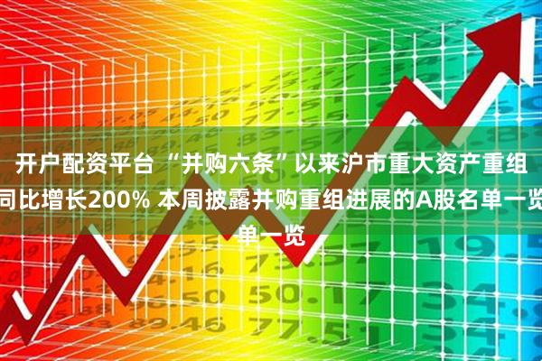 开户配资平台 “并购六条”以来沪市重大资产重组同比增长200% 本周披露并购重组进展的A股名单一览