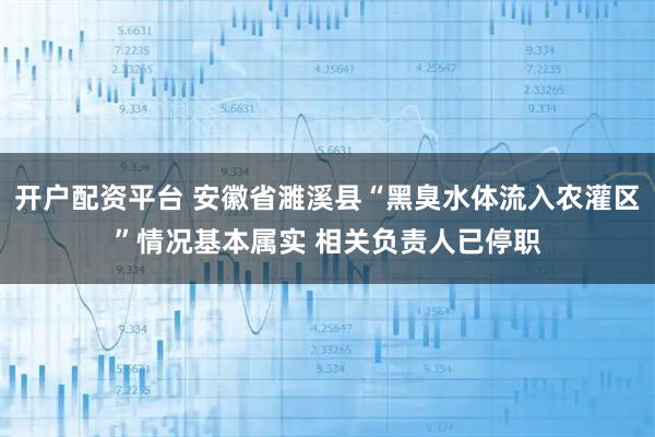 开户配资平台 安徽省濉溪县“黑臭水体流入农灌区”情况基本属实 相关负责人已停职