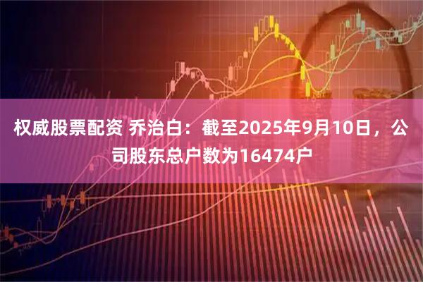 权威股票配资 乔治白：截至2025年9月10日，公司股东总户数为16474户