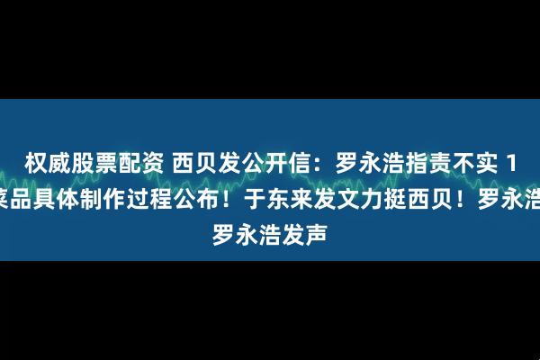 权威股票配资 西贝发公开信：罗永浩指责不实 13道菜品具体制作过程公布！于东来发文力挺西贝！罗永浩发声