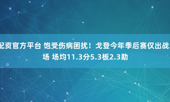 配资官方平台 饱受伤病困扰！戈登今年季后赛仅出战3场 场均11.3分5.3板2.3助