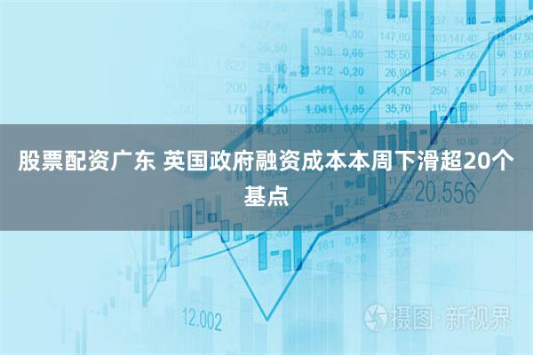 股票配资广东 英国政府融资成本本周下滑超20个基点