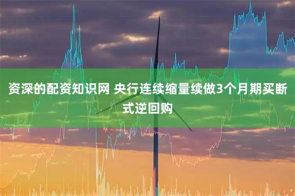 资深的配资知识网 央行连续缩量续做3个月期买断式逆回购